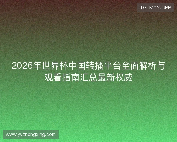 2026年世界杯中国转播平台全面解析与观看指南汇总最新权威 2026年世界杯中国转播平台全面解析与观看指南汇总最新权威